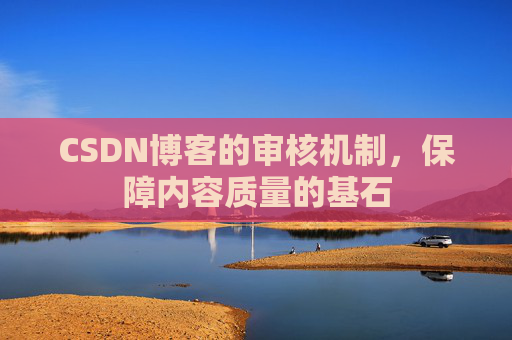 CSDN博客的审核机制,保障内容质量的基石